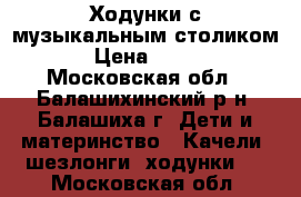 Ходунки с музыкальным столиком › Цена ­ 700 - Московская обл., Балашихинский р-н, Балашиха г. Дети и материнство » Качели, шезлонги, ходунки   . Московская обл.